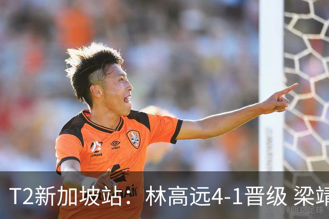 T2新加坡站：林高远4-1晋级 梁靖崑止步16强