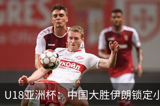 U18亚洲杯：中国大胜伊朗锁定小组头名晋级八强