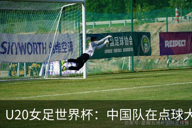 U20女足世界杯：中国队在点球大战遗憾遭意大利淘汰