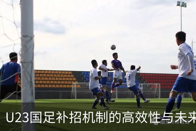 U23国足补招机制的高效性与未来挑战